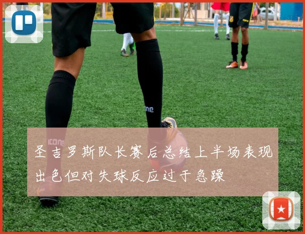 圣吉罗斯队长赛后总结上半场表现出色但对失球反应过于急躁