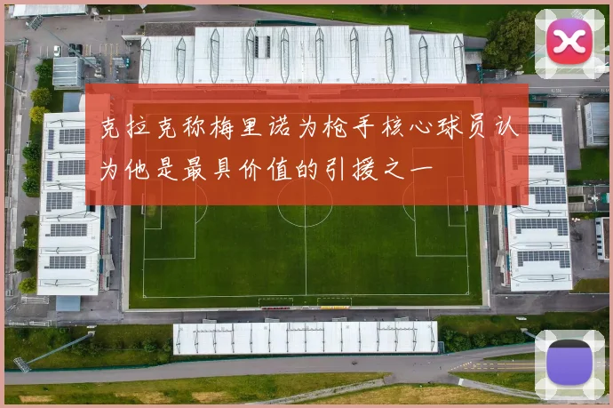 克拉克称梅里诺为枪手核心球员认为他是最具价值的引援之一