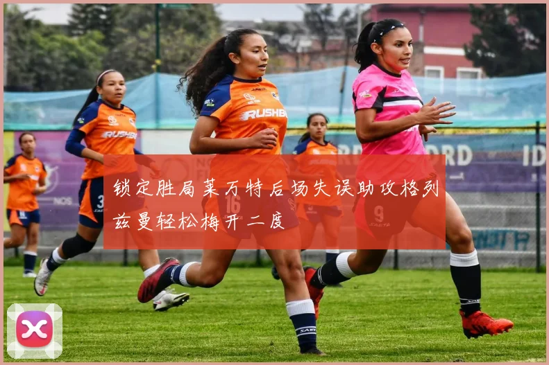 锁定胜局莱万特后场失误助攻格列兹曼轻松梅开二度