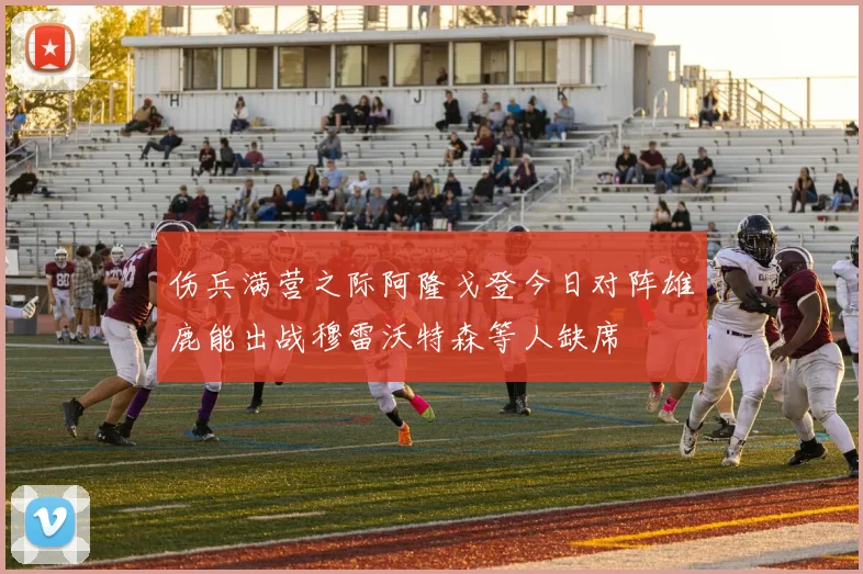 伤兵满营之际阿隆戈登今日对阵雄鹿能出战穆雷沃特森等人缺席