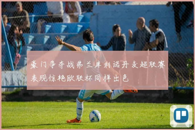 豪门争夺战弗兰库利诺丹麦超联赛表现惊艳欧联杯同样出色