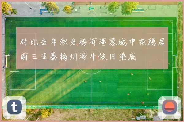 对比去年积分榜海港蓉城申花稳居前三亚泰梅州海牛依旧垫底
