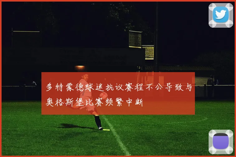 多特蒙德球迷抗议赛程不公导致与奥格斯堡比赛频繁中断
