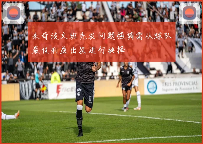 米奇谈文班先发问题强调需从球队最佳利益出发进行抉择