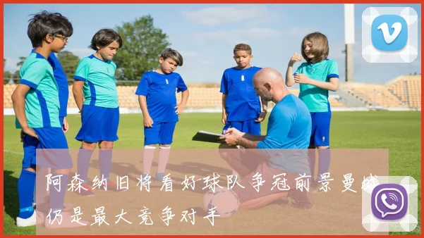 阿森纳旧将看好球队争冠前景曼城仍是最大竞争对手