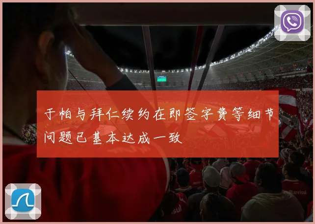 于帕与拜仁续约在即签字费等细节问题已基本达成一致