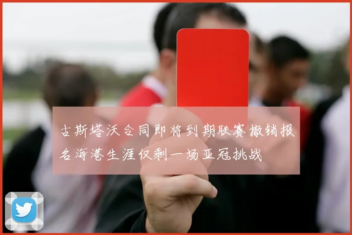 古斯塔沃合同即将到期联赛撤销报名海港生涯仅剩一场亚冠挑战