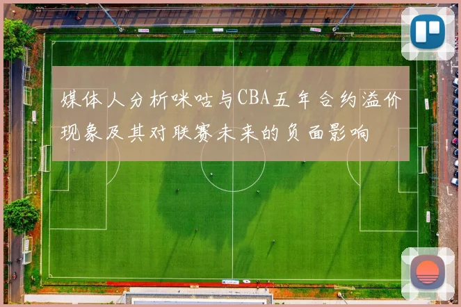 媒体人分析咪咕与CBA五年合约溢价现象及其对联赛未来的负面影响